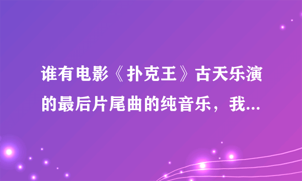 谁有电影《扑克王》古天乐演的最后片尾曲的纯音乐，我找了半天都找不到，给我个链接，最好下载的，谢谢了