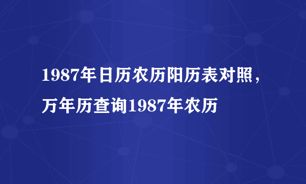 1987年日历农历阳历表对照，万年历查询1987年农历