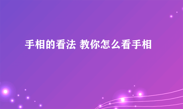 手相的看法 教你怎么看手相