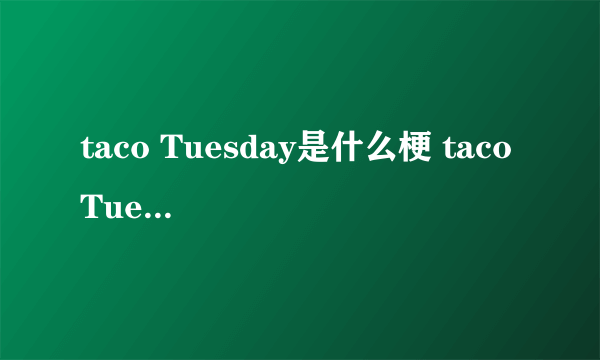 taco Tuesday是什么梗 taco Tuesday是什么意思