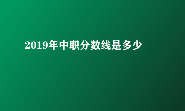 2019年中职分数线是多少