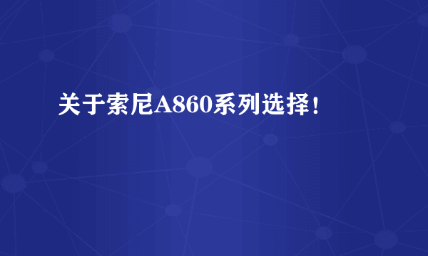 关于索尼A860系列选择！