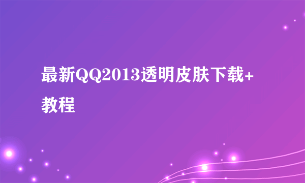 最新QQ2013透明皮肤下载+教程