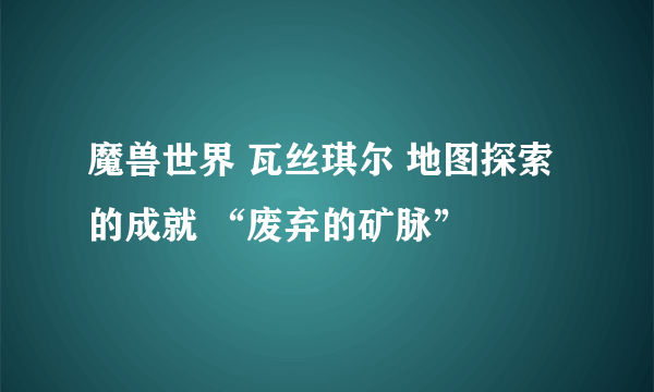 魔兽世界 瓦丝琪尔 地图探索的成就 “废弃的矿脉”