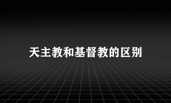 天主教和基督教的区别