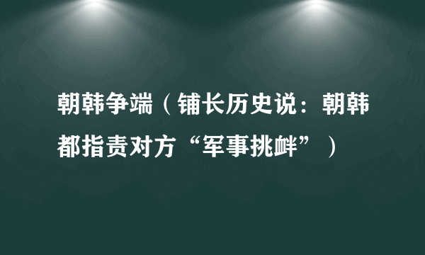 朝韩争端（铺长历史说：朝韩都指责对方“军事挑衅”）