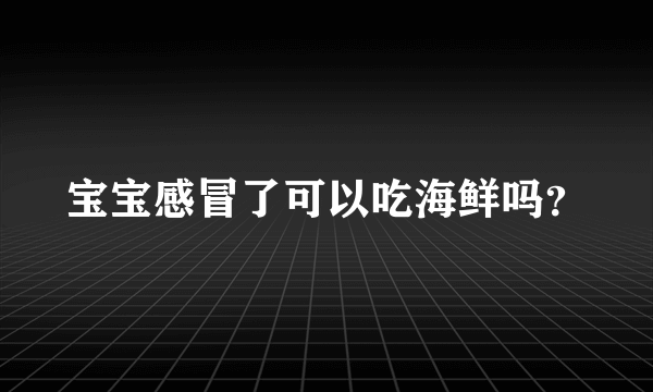 宝宝感冒了可以吃海鲜吗？