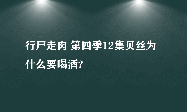 行尸走肉 第四季12集贝丝为什么要喝酒?