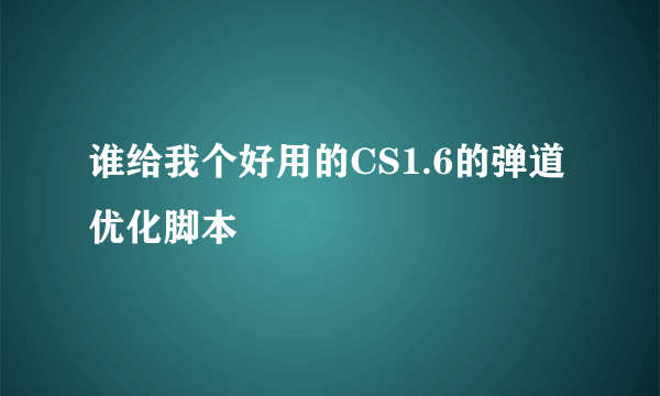 谁给我个好用的CS1.6的弹道优化脚本