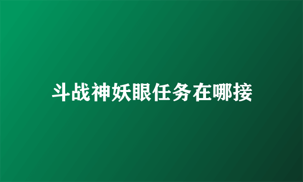 斗战神妖眼任务在哪接