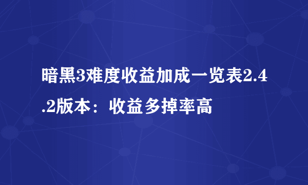 暗黑3难度收益加成一览表2.4.2版本：收益多掉率高