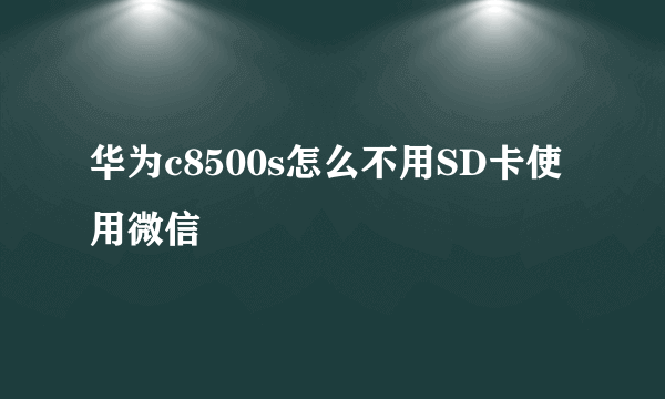 华为c8500s怎么不用SD卡使用微信