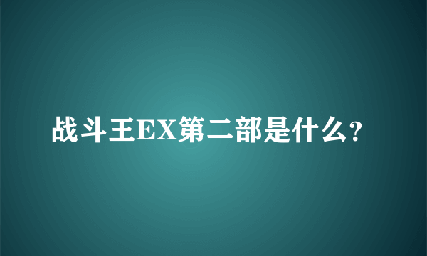 战斗王EX第二部是什么？