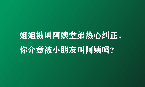 姐姐被叫阿姨堂弟热心纠正，你介意被小朋友叫阿姨吗？