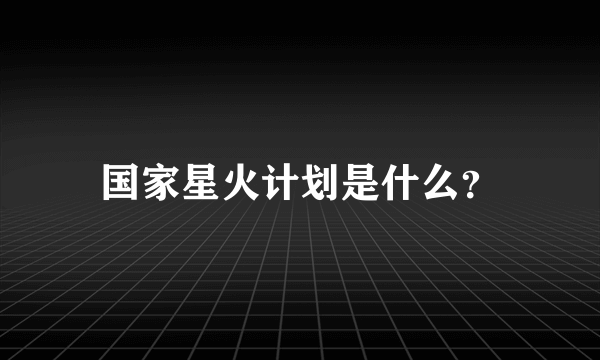 国家星火计划是什么？