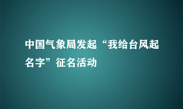 中国气象局发起“我给台风起名字”征名活动