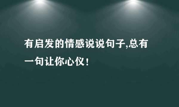 有启发的情感说说句子,总有一句让你心仪！