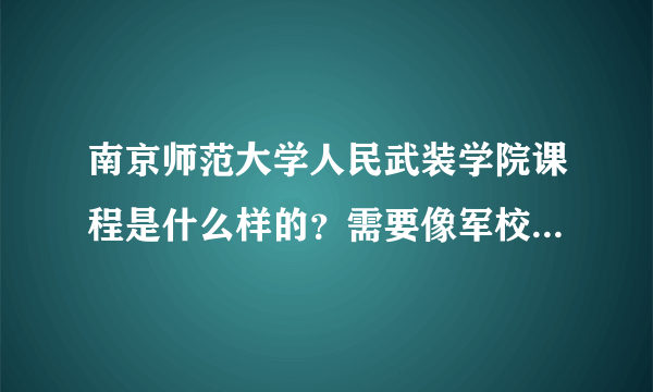 南京师范大学人民武装学院课程是什么样的？需要像军校一样天天训练吗？