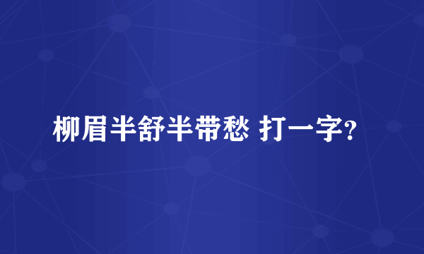 柳眉半舒半带愁 打一字？