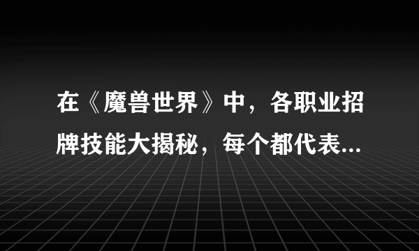 在《魔兽世界》中，各职业招牌技能大揭秘，每个都代表着玩家的信仰！