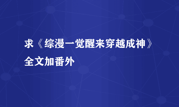 求《综漫一觉醒来穿越成神》全文加番外