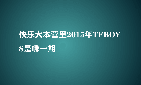 快乐大本营里2015年TFBOYS是哪一期