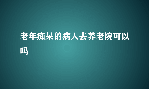 老年痴呆的病人去养老院可以吗