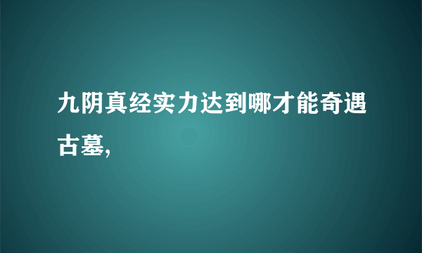 九阴真经实力达到哪才能奇遇古墓,