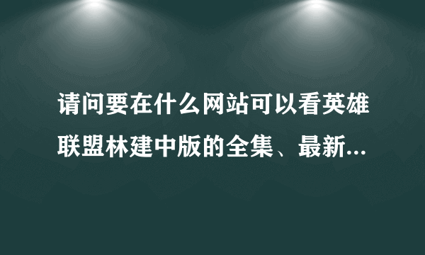 请问要在什么网站可以看英雄联盟林建中版的全集、最新更新啊?