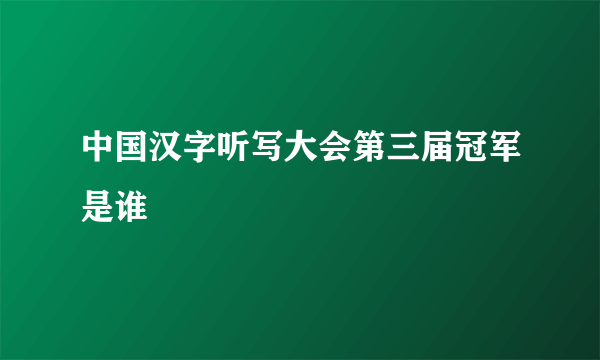 中国汉字听写大会第三届冠军是谁