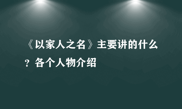 《以家人之名》主要讲的什么？各个人物介绍