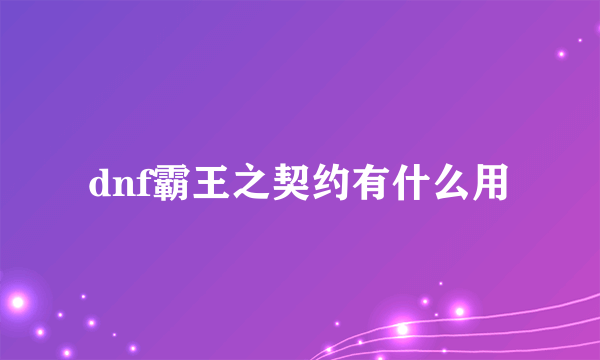 dnf霸王之契约有什么用