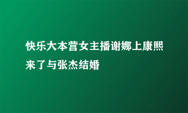 快乐大本营女主播谢娜上康熙来了与张杰结婚