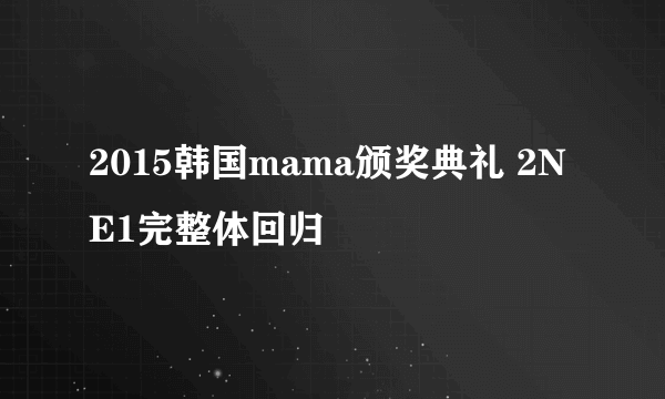 2015韩国mama颁奖典礼 2NE1完整体回归