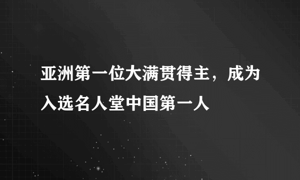 亚洲第一位大满贯得主，成为入选名人堂中国第一人