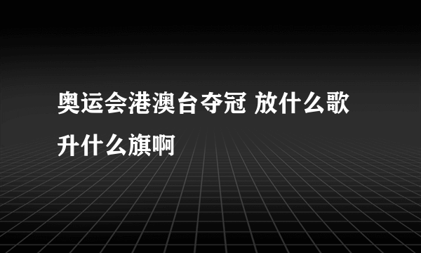 奥运会港澳台夺冠 放什么歌升什么旗啊