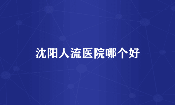 沈阳人流医院哪个好