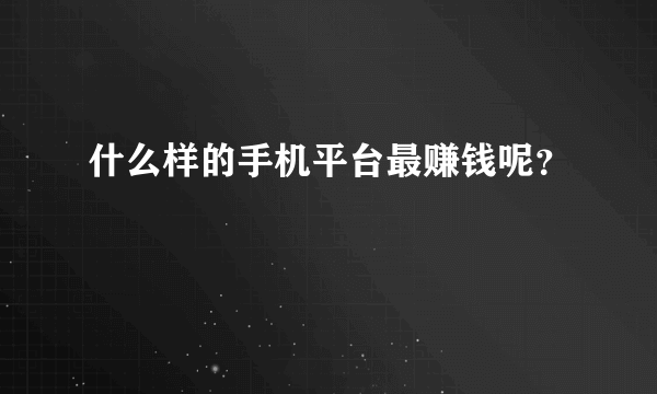 什么样的手机平台最赚钱呢？