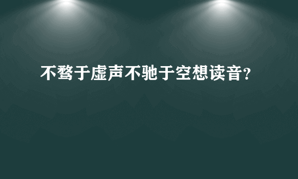 不骛于虚声不驰于空想读音？