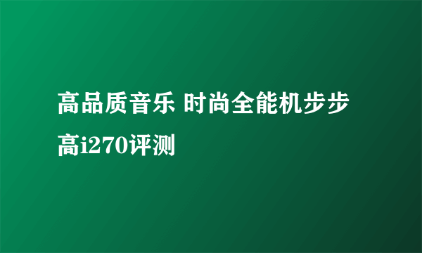 高品质音乐 时尚全能机步步高i270评测