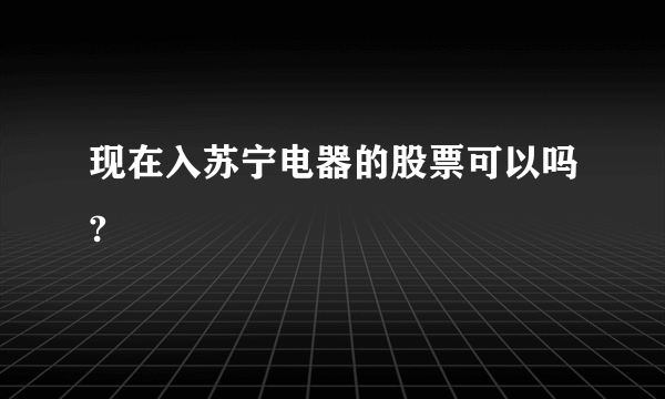 现在入苏宁电器的股票可以吗?