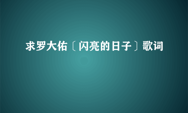 求罗大佑〔闪亮的日子〕歌词