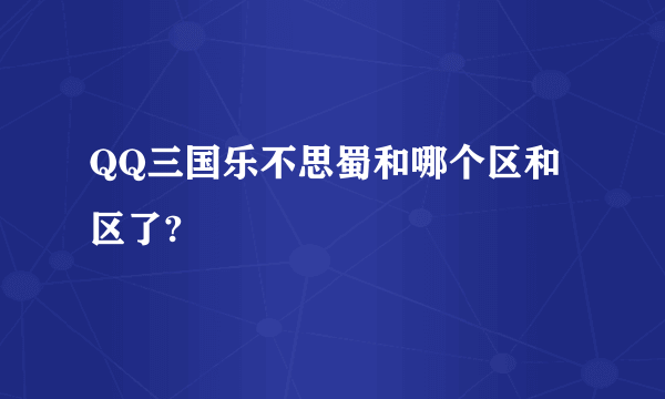 QQ三国乐不思蜀和哪个区和区了?