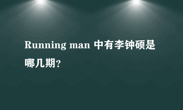 Running man 中有李钟硕是哪几期？