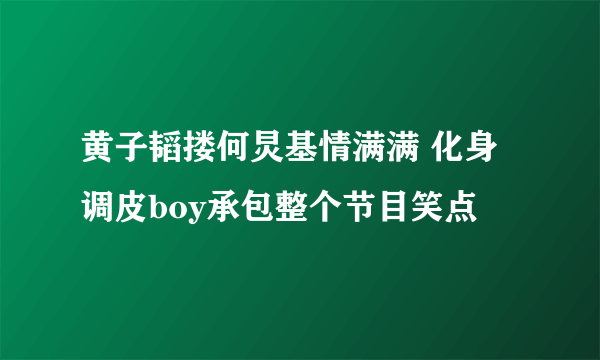 黄子韬搂何炅基情满满 化身调皮boy承包整个节目笑点