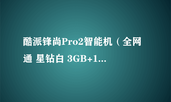 酷派锋尚Pro2智能机（全网通 星钻白 3GB+16GB） 京东499元