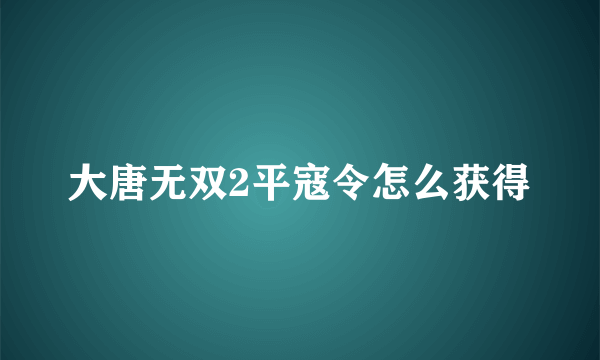 大唐无双2平寇令怎么获得