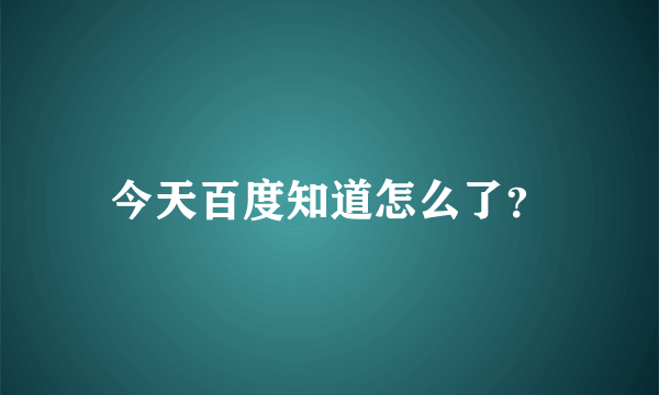 今天百度知道怎么了？