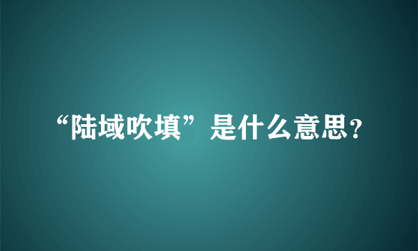 “陆域吹填”是什么意思？