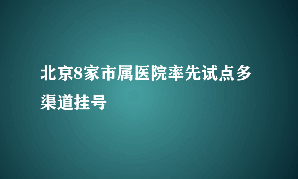 北京8家市属医院率先试点多渠道挂号